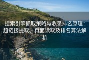 搜索引擎抓取策略与收录排名原理：超链接提取、页面读取及排名算法解析