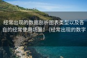 经常出现的数据剖析图表类型以及各自的经常使用场景！ (经常出现的数字)