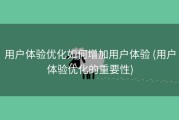 用户体验优化如何增加用户体验 (用户体验优化的重要性)