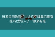 玩家实测教程“白金岛字牌集究竟有挂吗!太坑人了“原来有挂