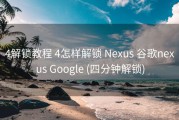 4解锁教程 4怎样解锁 Nexus 谷歌nexus Google (四分钟解锁)
