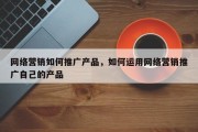 网络营销如何推广产品，如何运用网络营销推广自己的产品