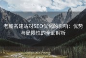 老域名建站对SEO优化的影响：优势与局限性的全面解析
