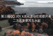 第三届QQ JOY X次元活动在成都开幕，二次元生意风生水起
