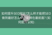 如何提升SEO网站?怎么样才能把SEO做到最好怎么样才能排在最前面? (如何提升认知)