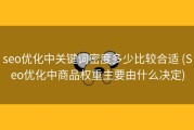 seo优化中关键词密度多少比较合适 (Seo优化中商品权重主要由什么决定)