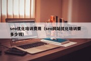 seo优化培训费用（seo网站优化培训要多少钱）