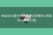 网站SEO提升的方案要怎样筹划 (网站SEO提权工具)