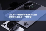 怎么做一个好的外贸电商SEO名目打算筹划 (怎么做一个好父亲)