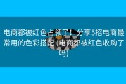 电商都被红色占领了！分享5招电商最常用的色彩搭配 (电商都被红色收购了吗)