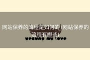 网站保养的流程是如何的 (网站保养的流程有哪些)
