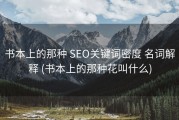 书本上的那种 SEO关键词密度 名词解释 (书本上的那种花叫什么)