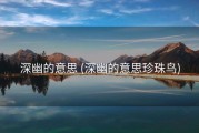 深幽的意思 (深幽的意思珍珠鸟)