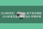 2024新研发！wepoKer是不是有辅助-2024新普及确实是有挂的-哔哩哔哩