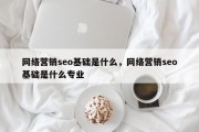 网络营销seo基础是什么，网络营销seo基础是什么专业