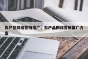 农产品网络营销推广，农产品网络营销推广方案