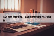 实战网络营销课程，实战网络营销课程心得体会