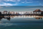 探求常识图谱 7 种查问战略教你用好 RAG Graph (探求常识图谱图片)