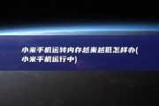 小米手机运转内存越来越低怎样办 (小米手机运行中)