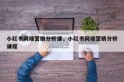 小红书网络营销分析课，小红书网络营销分析课程
