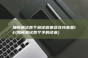 如何测试各个阅读器兼容性 特意是IE (如何测试各个字的读音)
