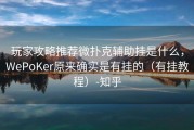 玩家攻略推荐微扑克辅助挂是什么，WePoKer原来确实是有挂的（有挂教程）-知乎