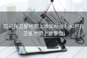 如何在卫星地图上添加标注? (如何在卫星地图上放罗盘)