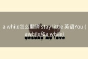 a while怎么翻译 stay little 英语You (awhile和a while)