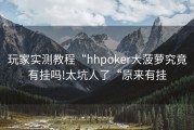 玩家实测教程“hhpoker大菠萝究竟有挂吗!太坑人了“原来有挂