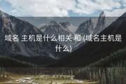 域名 主机是什么相关 和 (域名主机是什么)