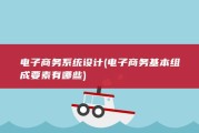 电子商务系统设计 (电子商务基本组成要素有哪些)