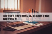 网络营销平台都有哪些公司，网络营销平台都有哪些公司做