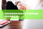 如何极速提高淘宝转化率 (如何极速提高英语成绩)