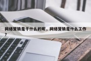 网络营销是干什么的呢，网络营销是什么工作?