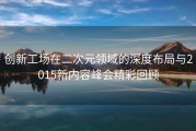 创新工场在二次元领域的深度布局与2015新内容峰会精彩回顾