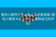 微信小程序大赛是国度级还是省级 (微信小程序大众点评怎么删除自己的评价)