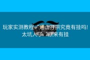 玩家实测教程“通山打拱究竟有挂吗!太坑人了“原来有挂