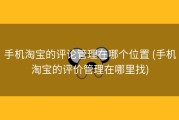手机淘宝的评论管理在哪个位置 (手机淘宝的评价管理在哪里找)