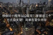 想做好小程序SEO变现？掌握这三个方式很关键！简单与复杂并存
