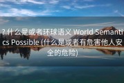 ? 什么是或者环球语义 World Semantics Possible (什么是或者有危害他人安全的危险)