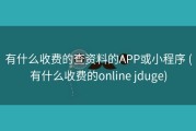 有什么收费的查资料的APP或小程序 (有什么收费的online jduge)