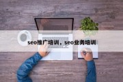 seo推广培训，seo业务培训