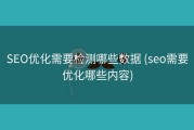 SEO优化需要检测哪些数据 (seo需要优化哪些内容)