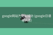 google网站为什么成功 (google日语输入法)