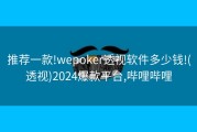 推荐一款!wepoker透视软件多少钱!(透视)2024爆款平台,哔哩哔哩
