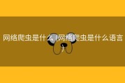 网络爬虫是什么 (网络爬虫是什么语言)
