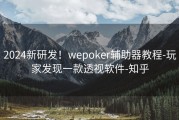 2024新研发！wepoker辅助器教程-玩家发现一款透视软件-知乎