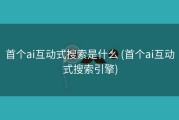 首个ai互动式搜索是什么 (首个ai互动式搜索引擎)