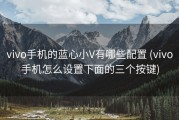 vivo手机的蓝心小V有哪些配置 (vivo手机怎么设置下面的三个按键)