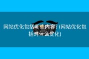 网站优化包括哪些内容? (网站优化包括对什么优化)